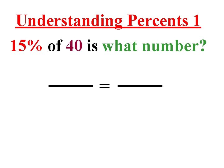 Understanding Percents 1 15% of 40 is what number? = 