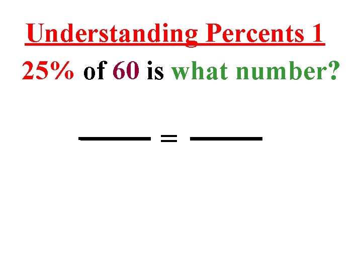 Understanding Percents 1 25% of 60 is what number? = 