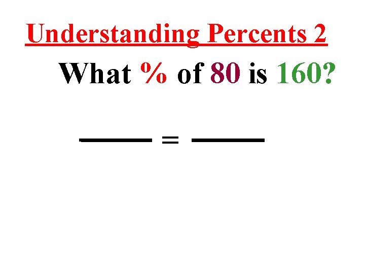 Understanding Percents 2 What % of 80 is 160? = 