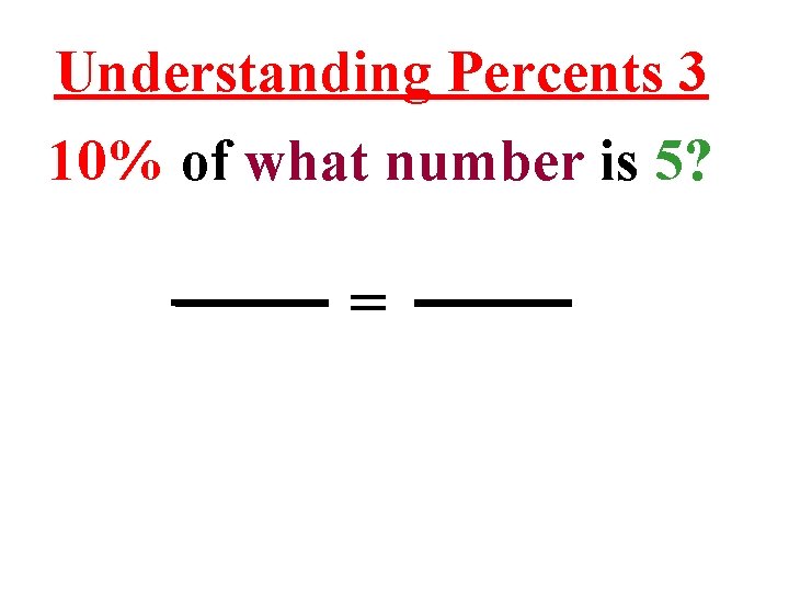 Understanding Percents 3 10% of what number is 5? = 