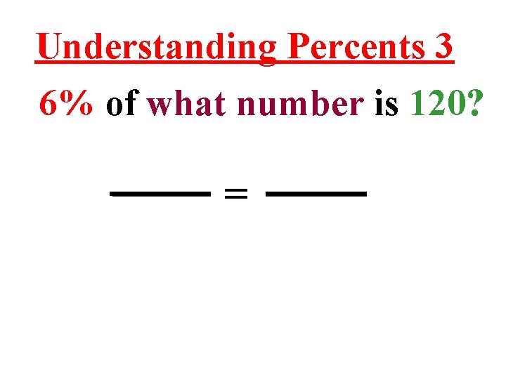 Understanding Percents 3 6% of what number is 120? = 