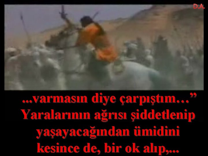 D. A. . varmasın diye çarpıştım…” Yaralarının ağrısı şiddetlenip yaşayacağından ümidini kesince de, bir