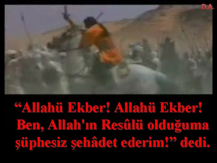 D. A. “Allahü Ekber! Ben, Allah'ın Resûlü olduğuma şüphesiz şehâdet ederim!” dedi. 