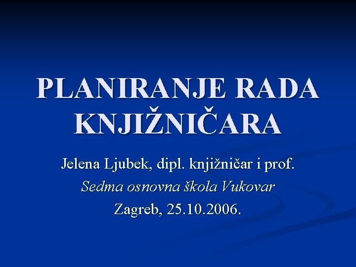 PLANIRANJE RADA KNJIŽNIČARA Jelena Ljubek, dipl. knjižničar i prof. Sedma osnovna škola Vukovar Zagreb,