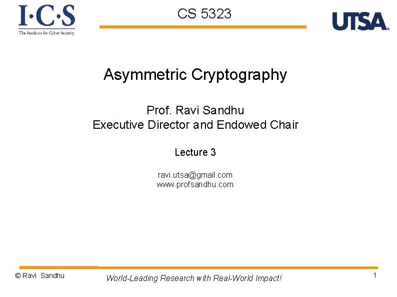 CS 5323 Asymmetric Cryptography Prof. Ravi Sandhu Executive Director and Endowed Chair Lecture 3 CS 5323 Asymmetric Cryptography Prof. Ravi Sandhu Executive Director and Endowed Chair Lecture 3