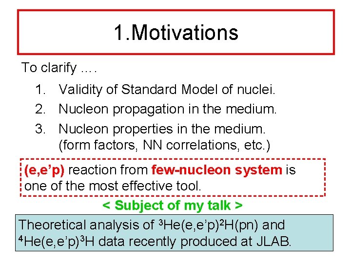 1. Motivations To clarify …. 1. Validity of Standard Model of nuclei. 2. Nucleon