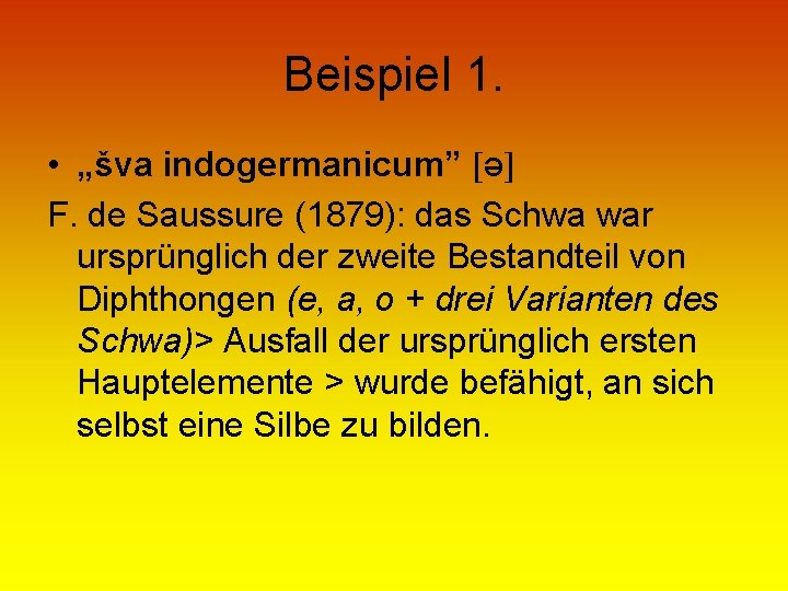 Beispiel 1. • „šva indogermanicum” ə F. de Saussure (1879): das Schwa war ursprünglich