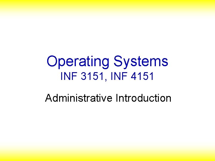 Operating Systems INF 3151, INF 4151 Administrative Introduction 