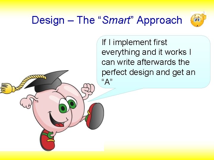 Design – The “Smart” Approach If I implement first everything and it works I