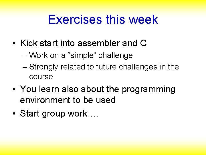Exercises this week • Kick start into assembler and C – Work on a
