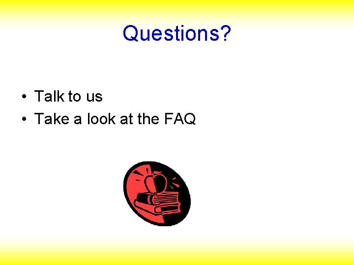 Questions? • Talk to us • Take a look at the FAQ 