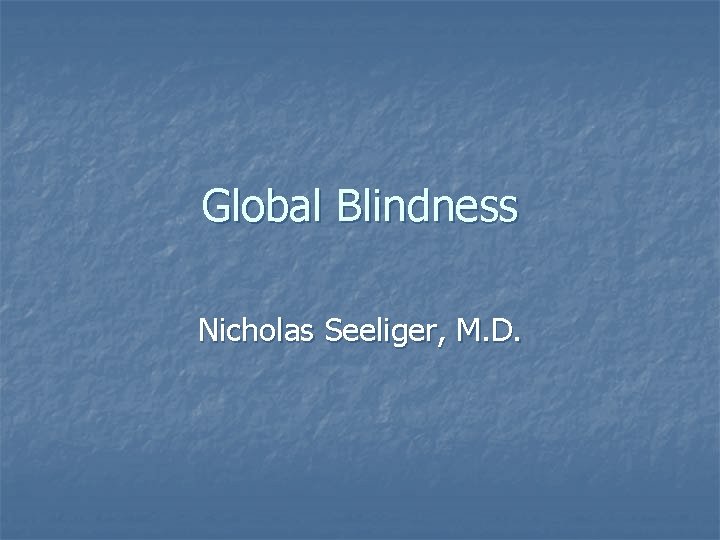 Global Blindness Nicholas Seeliger, M. D. 