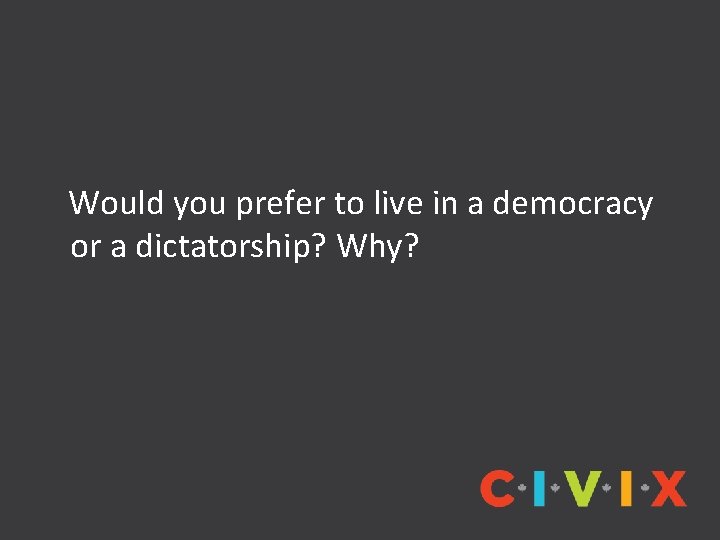 Would you prefer to live in a democracy or a dictatorship? Why? Would you prefer to live in a democracy or a dictatorship? Why?