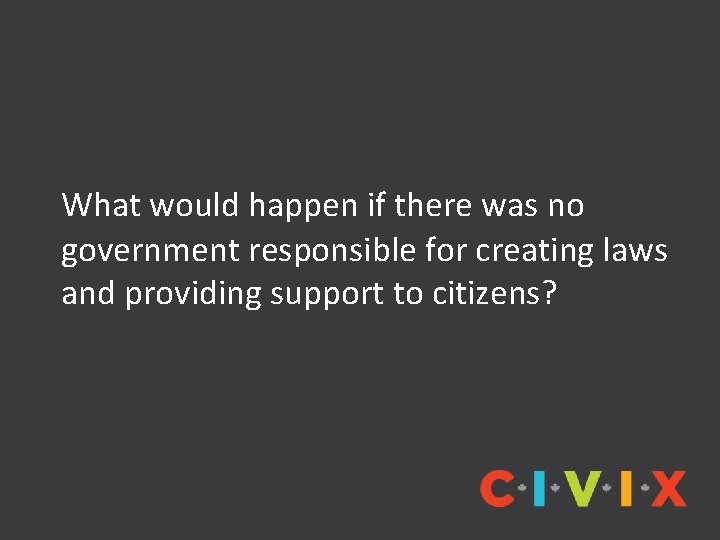 What would happen if there was no government responsible for creating laws and providing What would happen if there was no government responsible for creating laws and providing