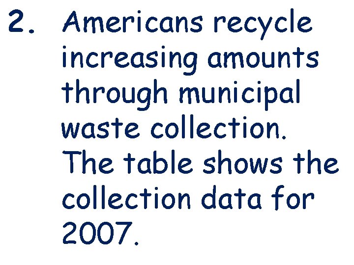2. Americans recycle increasing amounts through municipal waste collection. The table shows the collection