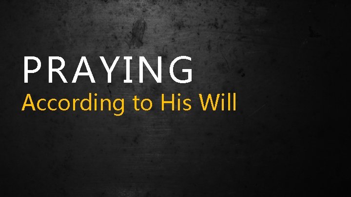 PRAYING According to His Will 