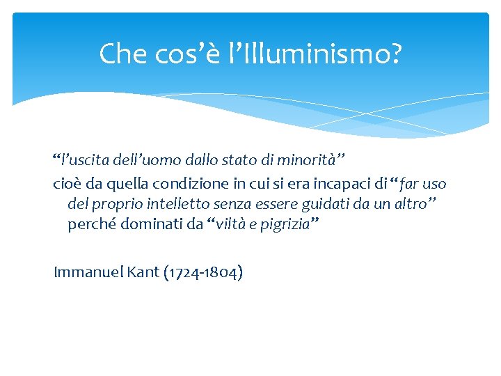 Che cos’è l’Illuminismo? “l’uscita dell’uomo dallo stato di minorità” cioè da quella condizione in