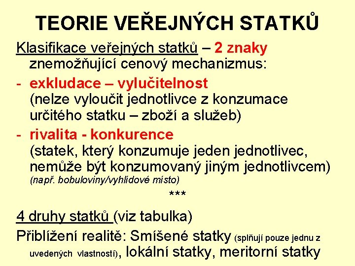 TEORIE VEŘEJNÝCH STATKŮ Klasifikace veřejných statků – 2 znaky znemožňující cenový mechanizmus: - exkludace