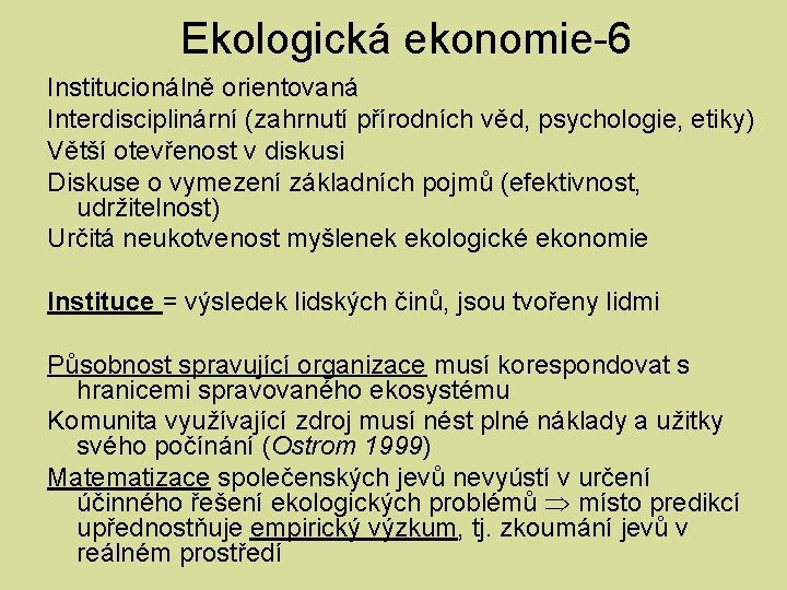 Ekologická ekonomie-6 Institucionálně orientovaná Interdisciplinární (zahrnutí přírodních věd, psychologie, etiky) Větší otevřenost v diskusi