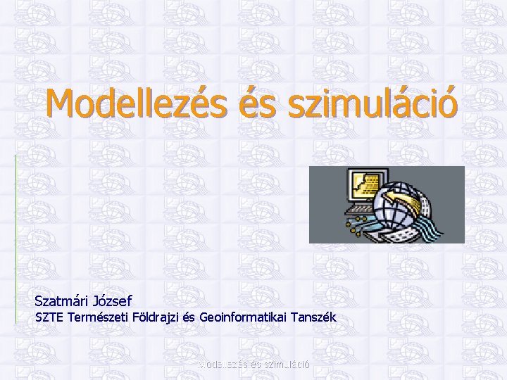 Modellezés és szimuláció Szatmári József SZTE Természeti Földrajzi és Geoinformatikai Tanszék Modellezés és szimuláció