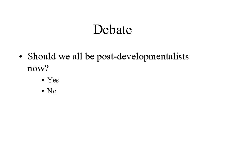 Debate • Should we all be post-developmentalists now? • Yes • No 