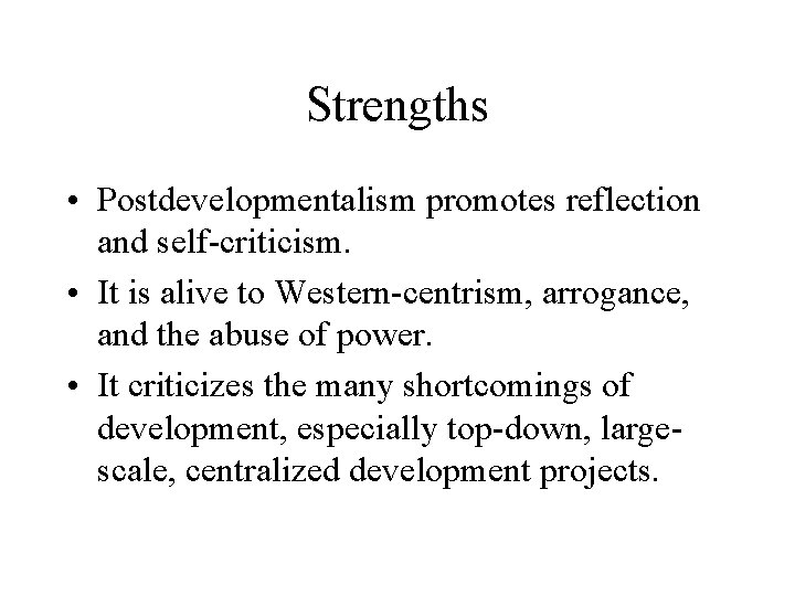 Strengths • Postdevelopmentalism promotes reflection and self-criticism. • It is alive to Western-centrism, arrogance,
