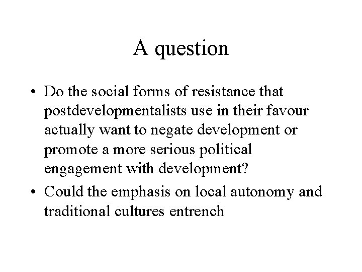 A question • Do the social forms of resistance that postdevelopmentalists use in their