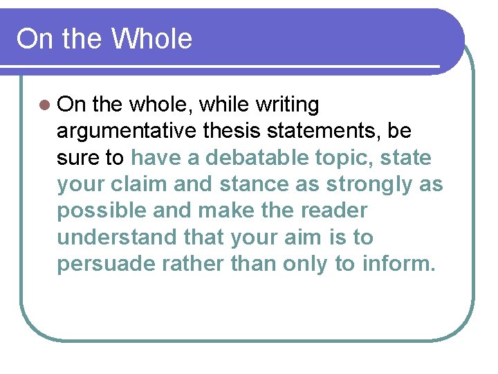 On the Whole l On the whole, while writing argumentative thesis statements, be sure