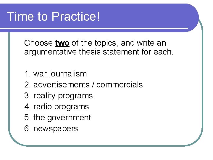 Time to Practice! Choose two of the topics, and write an argumentative thesis statement