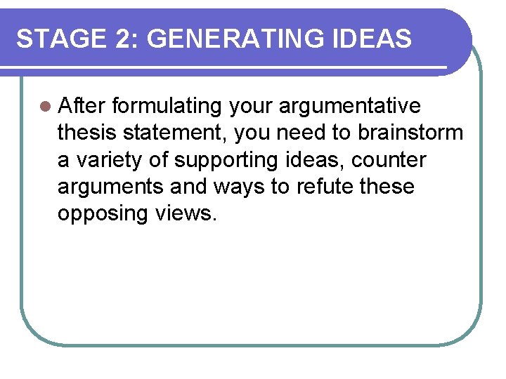 STAGE 2: GENERATING IDEAS l After formulating your argumentative thesis statement, you need to