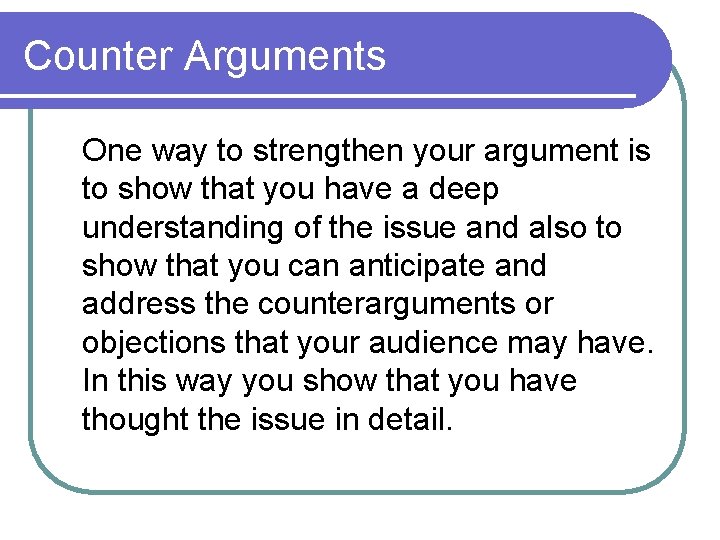 Counter Arguments One way to strengthen your argument is to show that you have