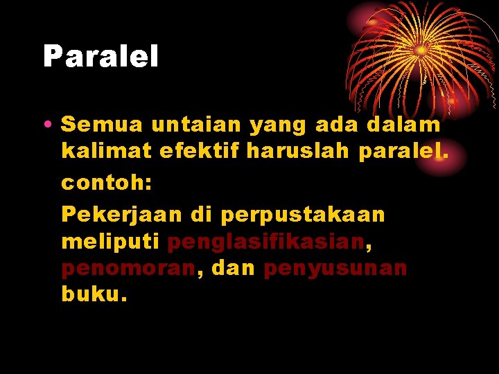 Paralel • Semua untaian yang ada dalam kalimat efektif haruslah paralel. contoh: Pekerjaan di