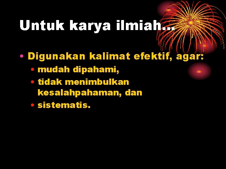 Untuk karya ilmiah… • Digunakan kalimat efektif, agar: • mudah dipahami, • tidak menimbulkan