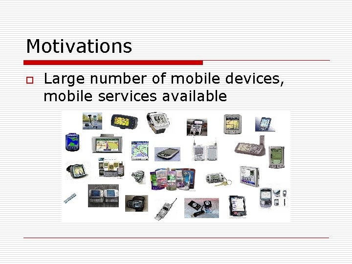 Motivations o Large number of mobile devices, mobile services available 