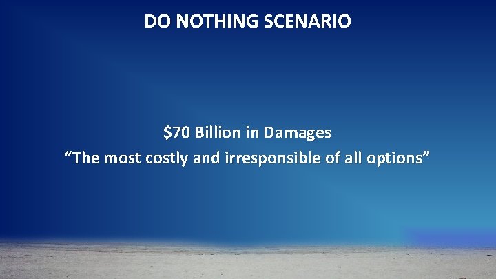 DO NOTHING SCENARIO $70 Billion in Damages “The most costly and irresponsible of all