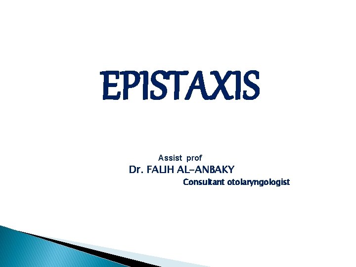 EPISTAXIS Assist prof Dr. FALIH AL-ANBAKY Consultant otolaryngologist 