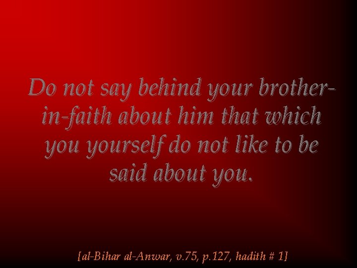 Do not say behind your brotherin-faith about him that which yourself do not like