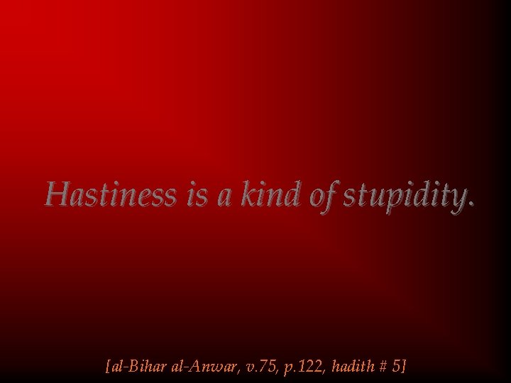 Hastiness is a kind of stupidity. [al-Bihar al-Anwar, v. 75, p. 122, hadith #