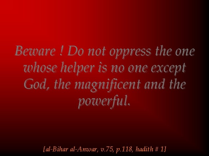 Beware ! Do not oppress the one whose helper is no one except God,