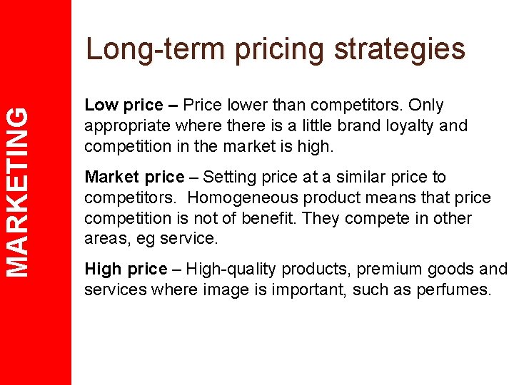 MARKETING Long-term pricing strategies Low price – Price lower than competitors. Only appropriate where