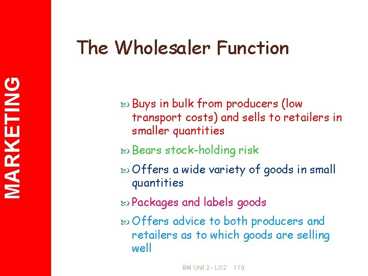 MARKETING The Wholesaler Function Buys in bulk from producers (low transport costs) and sells