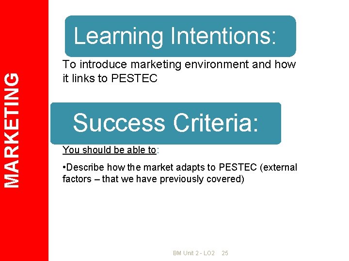 MARKETING Learning Intentions: To introduce marketing environment and how it links to PESTEC Success