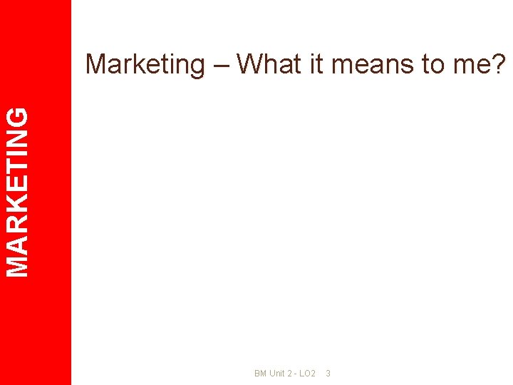 MARKETING Marketing – What it means to me? BM Unit 2 - LO 2