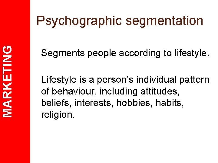 MARKETING Psychographic segmentation Segments people according to lifestyle. Lifestyle is a person’s individual pattern