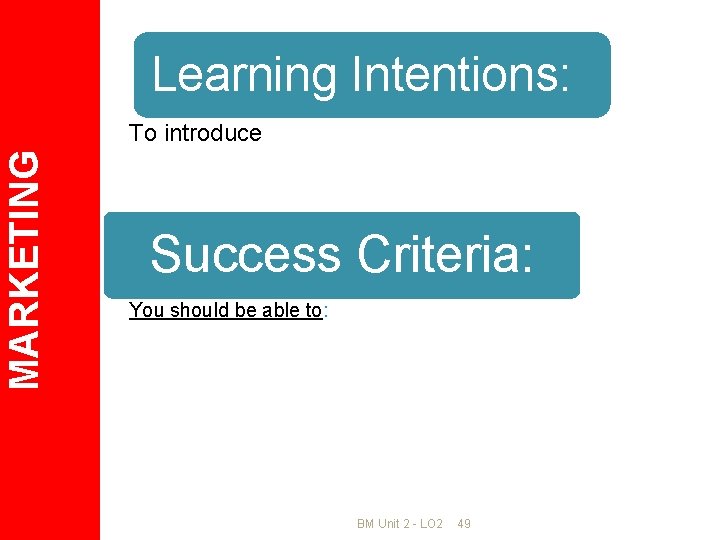 Learning Intentions: MARKETING To introduce Success Criteria: You should be able to: BM Unit