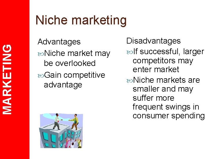MARKETING Niche marketing Advantages Niche market may be overlooked Gain competitive advantage Disadvantages If