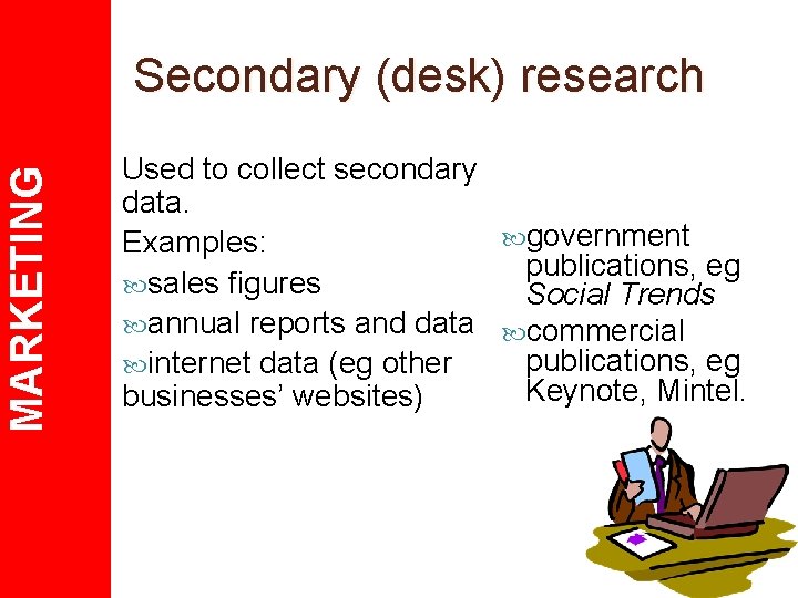 MARKETING Secondary (desk) research Used to collect secondary data. government Examples: publications, eg sales