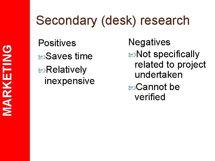 MARKETING Secondary (desk) research Positives Saves time Relatively inexpensive Negatives Not specifically related to