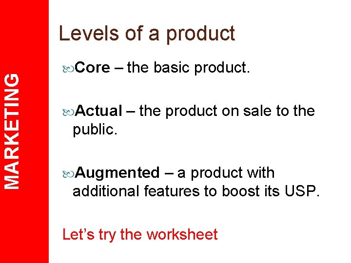 MARKETING Levels of a product Core – the basic product. Actual – the product