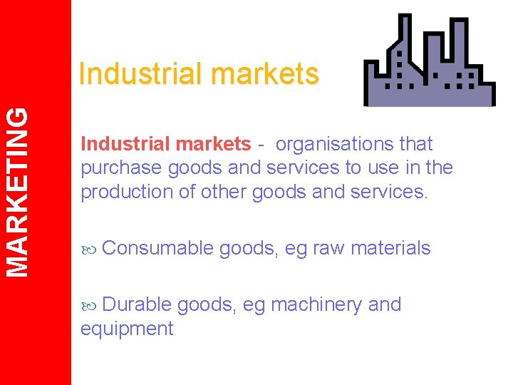 MARKETING Industrial markets - organisations that purchase goods and services to use in the